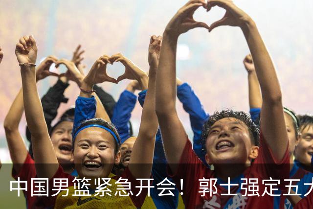 中国男篮紧急开会！郭士强定五大要求，众球员认真做笔记