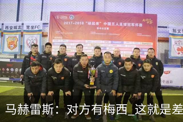 马赫雷斯：对方有梅西 这就是差距，想尽办法要限制他但是没做到